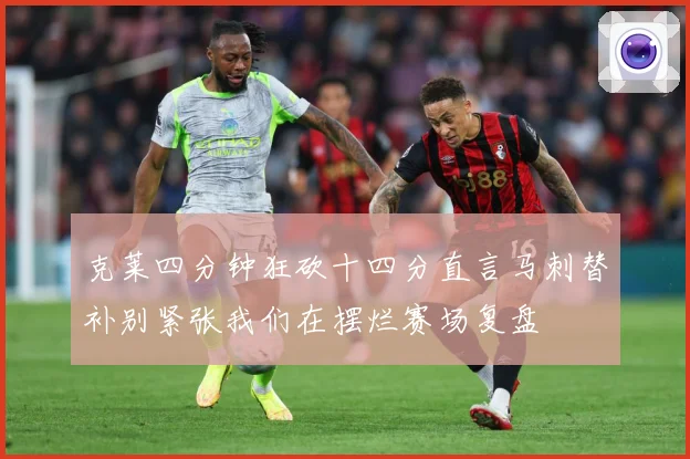 克莱四分钟狂砍十四分直言马刺替补别紧张我们在摆烂赛场复盘