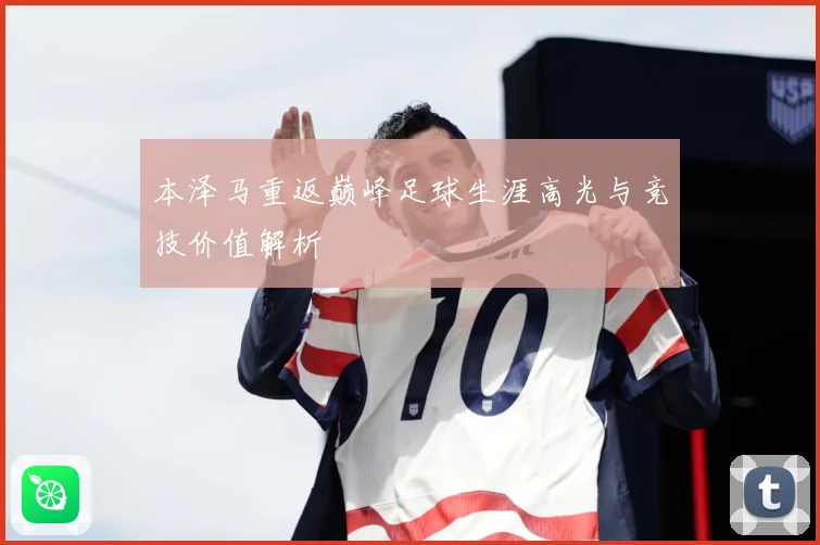 本泽马重返巅峰足球生涯高光与竞技价值解析