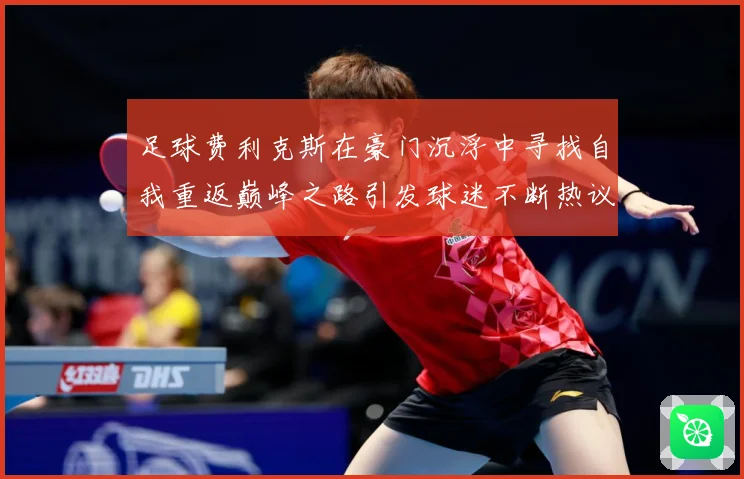 足球费利克斯在豪门沉浮中寻找自我重返巅峰之路引发球迷不断热议解析