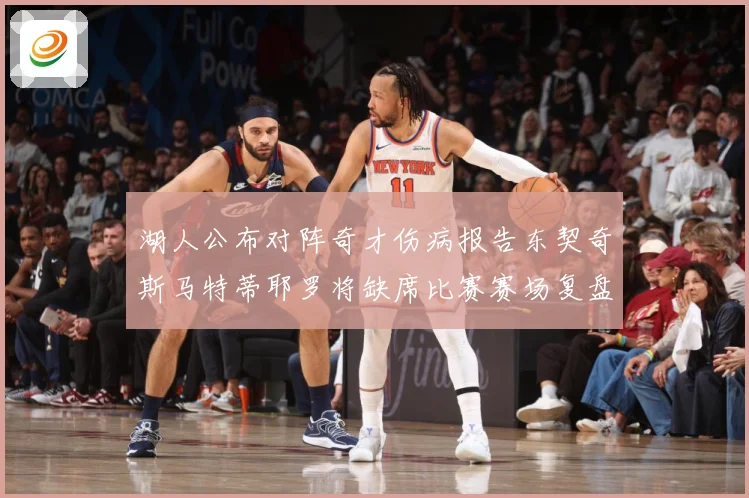 湖人公布对阵奇才伤病报告东契奇斯马特蒂耶罗将缺席比赛赛场复盘