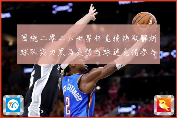 围绕二零二六世界杯竞猜热潮解析球队实力黑马走势与球迷竞猜参与数据研判
