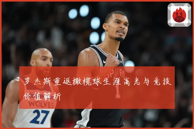 罗杰斯重返橄榄球生涯高光与竞技价值解析