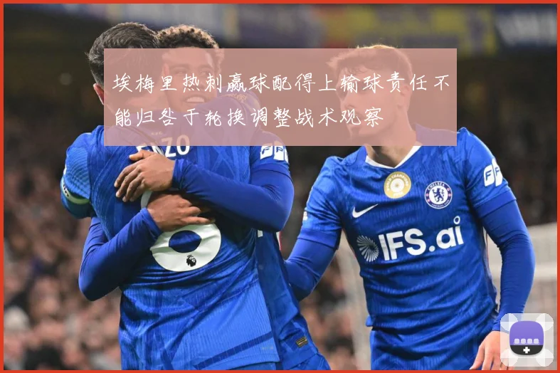埃梅里热刺赢球配得上输球责任不能归咎于轮换调整战术观察