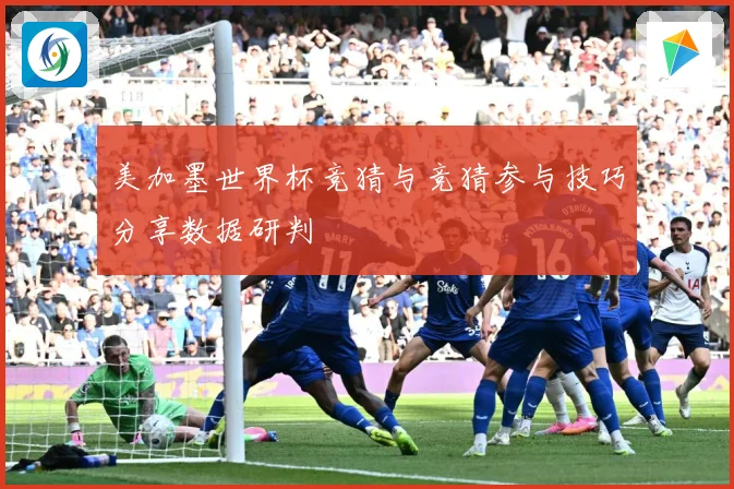 美加墨世界杯竞猜与竞猜参与技巧分享数据研判