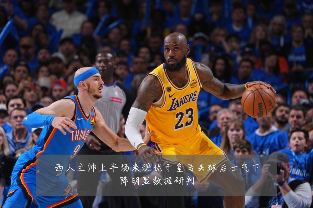 西人主帅上半场表现优于皇马丢球后士气下降明显数据研判