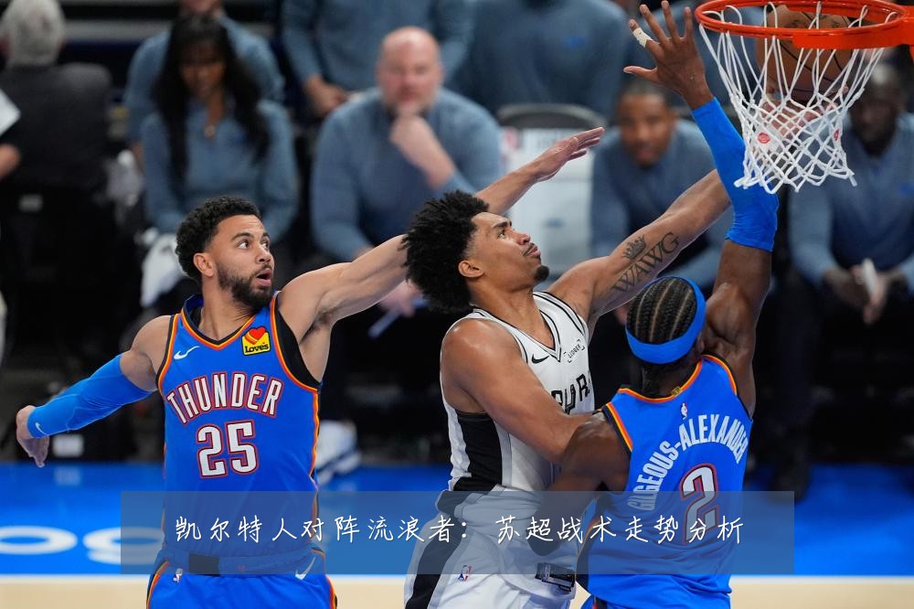 凯尔特人对阵流浪者:苏超战术走势分析