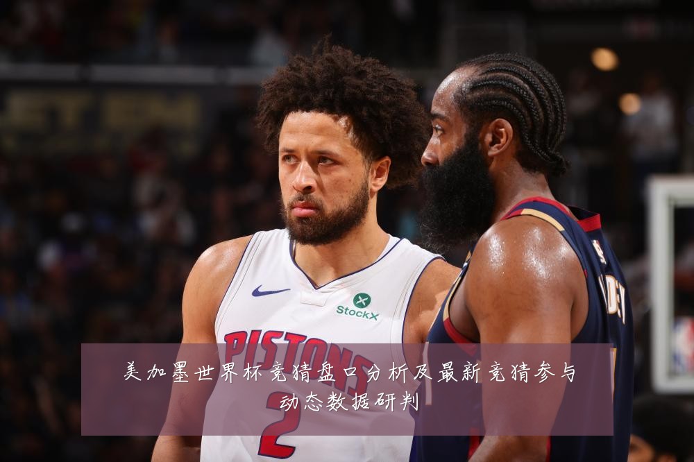 美加墨世界杯竞猜盘口分析及最新竞猜参与动态数据研判
