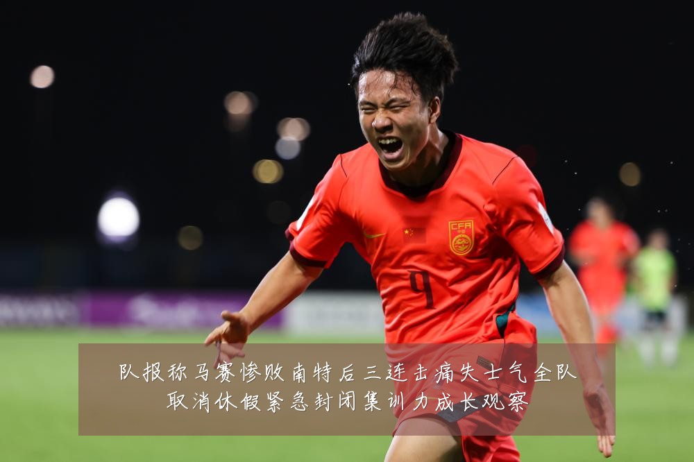 队报称马赛惨败南特后三连击痛失士气全队取消休假紧急封闭集训力成长观察