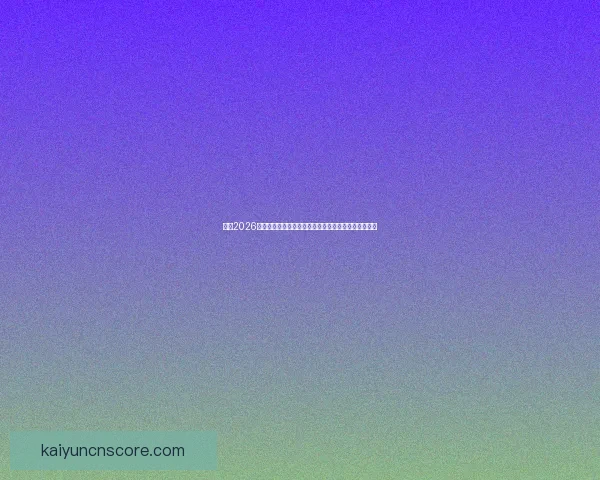 围绕2026世界杯冠军热门球队实力对比黑马崛起前景度前瞻分析