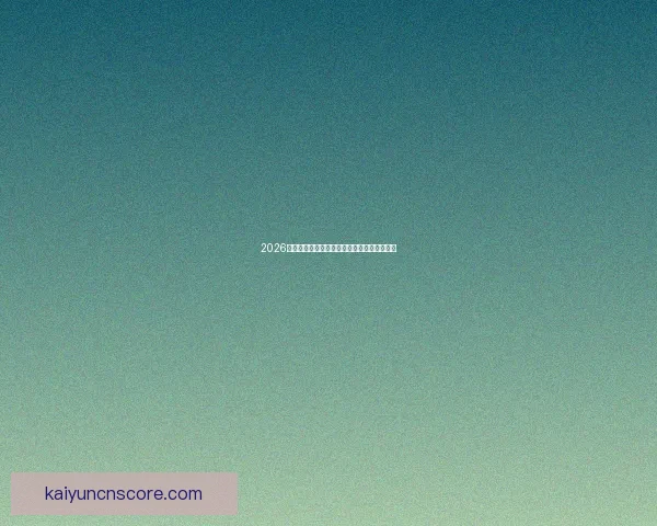 2026世界杯关键赛程比分预测与球队胜负走势分析