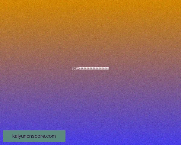 2026世界杯关键赛程比分预测与球队胜负走势分析